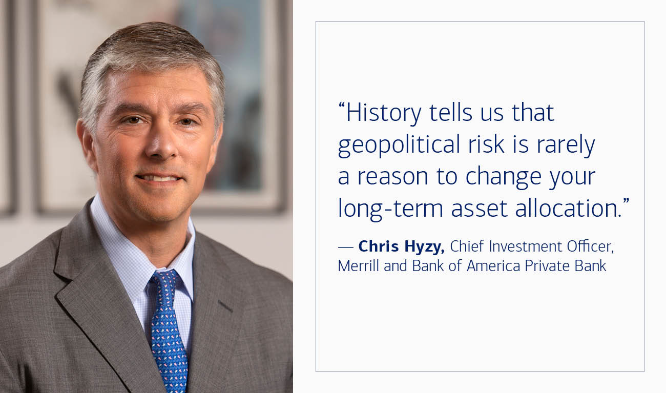 Chris Hyzy, Chief Investment Officer, Merrill and Bank of America Private Bank, next to his quote: “History tells us that geopolitical risk is rarely a reason to change your long-term asset allocation.”
