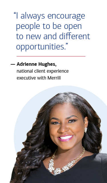 “I always encourage people to be open to new and different opportunities.” — Adrienne Hughes, national client experience executive with Merrill