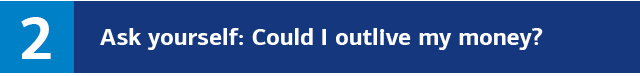 2. Ask yourself: Could I outlive my money?