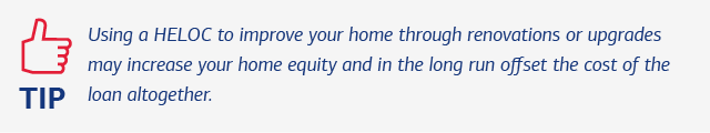 Tip: Using a HELOC to improve your home through renovations or upgrades may increase your home equity and in the long run offset the cost of the loan altogether.