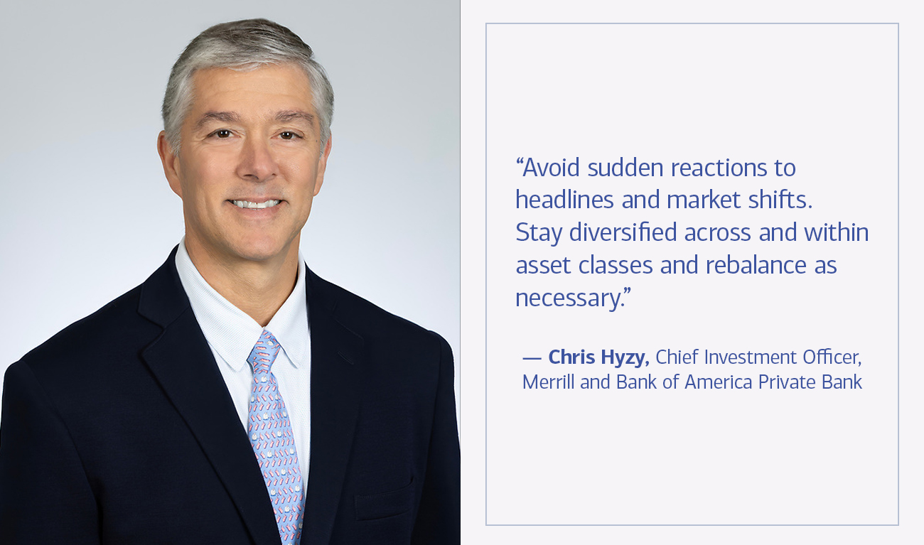 Chris Hyzy, Chief Investment Officer, Merrill and Bank of America Private Bank next to his quote “Avoid sudden reactions to headlines and market shifts. Stay diversified across and within asset classes and rebalance as necessary.”