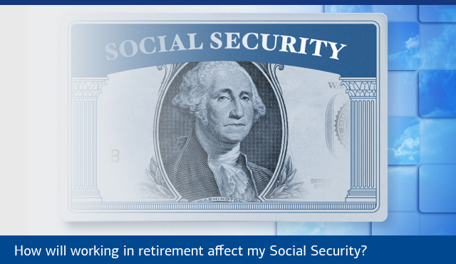 How will working in retirement affect my Social Security?