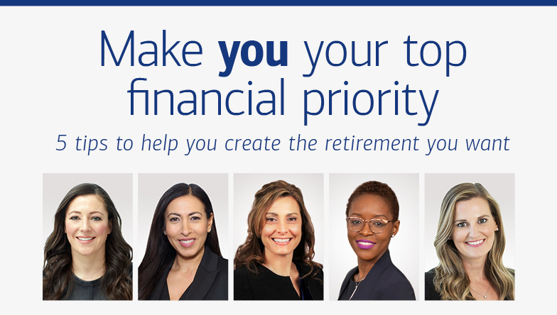 Make you your top financial priority 5 tips to help you create the retirement you want