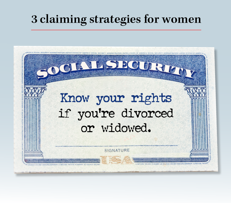 3 claiming strategies for women. Know your rights if you’re divorced or widowed.